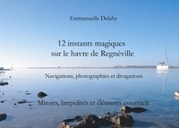 Emmanuelle Delaby - 12 instants magiques sur Le Havre de Regnéville - Tome 2, Miroirs, limpidités et éléments essentiels.