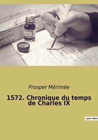 Prosper Mérimée - 1572. Chronique du temps de Charles IX.
