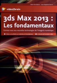 Jean-Baptiste Baron - 3ds max 2013 : les fondamentaux - Formez-vous aux nouvelles technologies de l'imagerie numérique. 1 Cédérom
