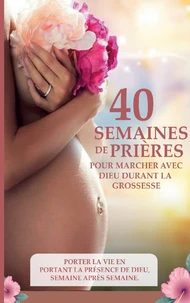 40 semaines de prières pour marcher avec Dieu durant la grossesse