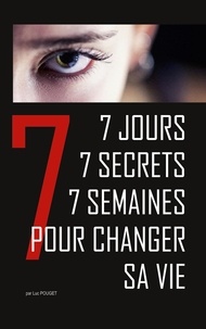 Luc Pouget - 7 jours, 7 secrets, 7 semaines pour changer sa vie - Conte initiatique et thérapeutique.