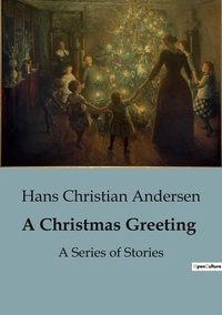 Hans Christian Andersen - A Christmas Greeting - A Series of Stories.