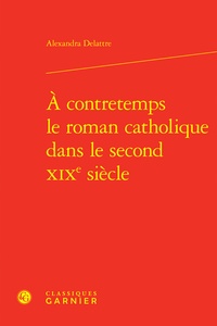 Alexandra Delattre - A contretemps le roman catholique dans le second XIXe siècle.