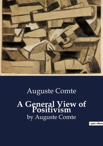 Auguste Comte - A General View of Positivism - by Auguste Comte.