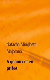 Natacha Minghetti Majorana - A genoux et en prière - recueil de textes et bribes de vie.