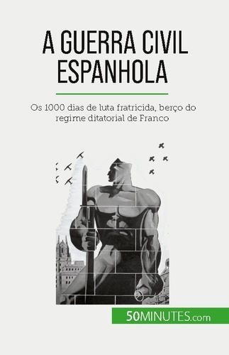 A Guerra Civil Espanhola. Os 1000 dias de luta fratricida, berço do regime ditatorial de Franco