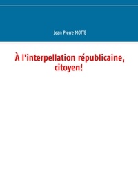 Jean-Pierre Motte - A l'interpellation républicaine, citoyen!.