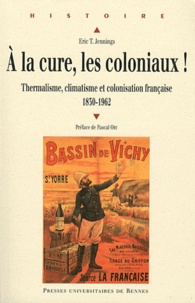 Eric Thomas Jennings - A la cure, les coloniaux ! - Thermalisme, climatisme et colonisation française 1830-1962.