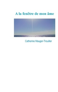 Catherine Mauger-Trouiller - A la fenêtre de mon âme.