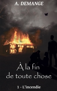 A. Demange - A la fin de toute chose Tome 1 : L'incendie.