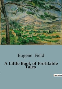 Eugene Field - A Little Book of Profitable Tales.