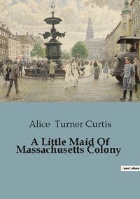 Curtis alice Turner - A Little Maid Of Massachusetts Colony.