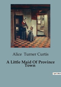 Curtis alice Turner - A Little Maid Of Province Town.