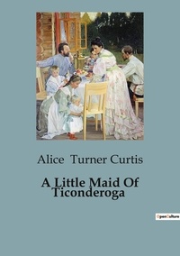 Curtis alice Turner - A Little Maid Of Ticonderoga.