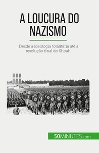 Justine Dutertre - A loucura do nazismo - Desde a ideologia totalitária até à resolução final do Shoah.