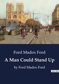 Ford Madox Ford - A Man Could Stand Up - by Ford Madox Ford.