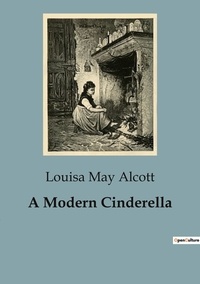 Louisa May Alcott - A Modern Cinderella.