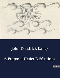John Kendrick Bangs - American Poetry  : A Proposal Under Difficulties.