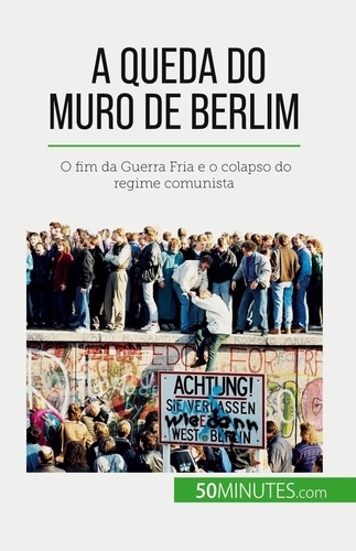 A queda do Muro de Berlim. O fim da Guerra Fria e o colapso do regime comunista