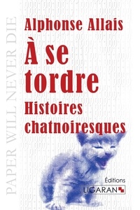 Alphonse Allais - A se tordre - Histoires chatnoiresques.