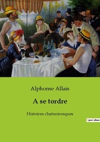 Alphonse Allais - Les classiques de la littérature  : A se tordre - Histoires chatnoiresques.