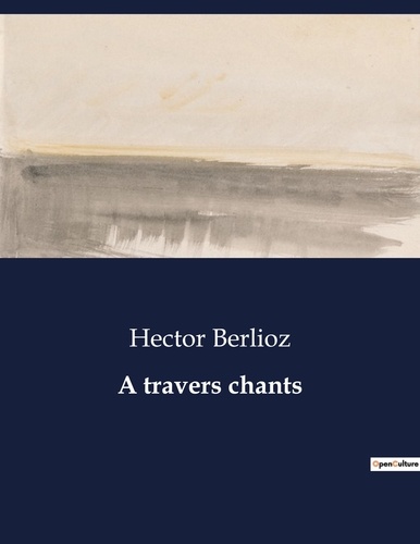 Hector Berlioz - A travers chants.