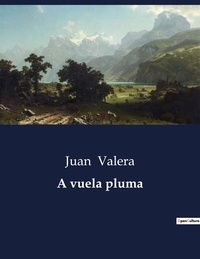 Juan Valera - Littérature d'Espagne du Siècle d'or à aujourd'hui  : A vuela pluma.