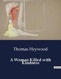 Thomas Heywood - American Poetry  : A Woman Killed with Kindness.