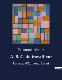 Edmond About - Parcours Bac : Écrire et combattre pour l'égalité  : A. B. C. du travailleur - Un essai d'Edmond About.