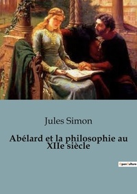 Jules Simon - Philosophie  : Abélard et la philosophie au XIIe siècle.