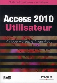 Philippe Moreau et Yvan Picot - Access 2010 Utilisateur - Guide de formation avec cas patique.