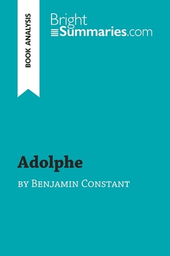 BrightSummaries.com  Adolphe by Benjamin Constant (Book Analysis). Detailed Summary, Analysis and Reading Guide