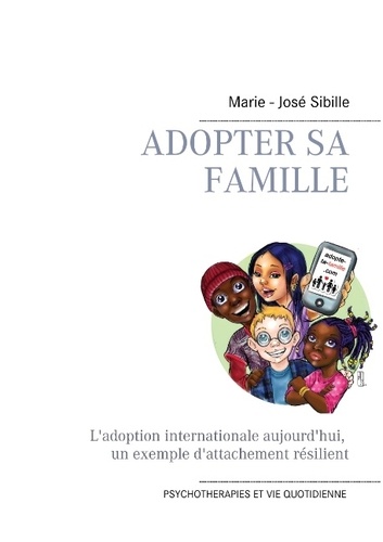 Marie-José Sibille - Adopter sa famille - L'adoption internationale aujourd'hui : un exemple d'attachement résilient.