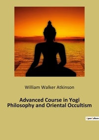 William Walker Atkinson - Advanced Course in Yogi Philosophy and Oriental Occultism.