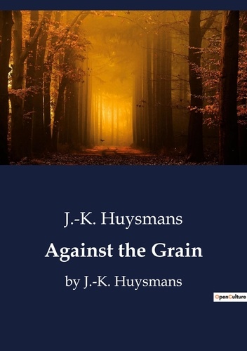 J.-k. Huysmans - Against the Grain - by J.-K. Huysmans.