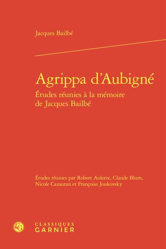Agrippa d'Aubigné. Etudes réunies à la mémoire de Jacques Bailbé