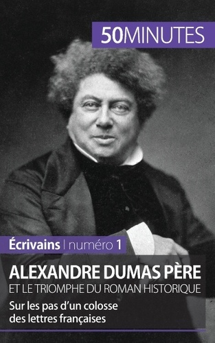 Alexandre Dumas père et le triomphe du roman historique. Sur les pas d'un colosse des lettres françaises