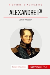 De lovinfosse Bernard - Grandes Personnalités  : Alexandre Ier - Le tsar européen.