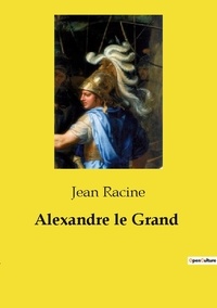 Jean Racine - Les classiques de la littérature  : Alexandre le Grand.
