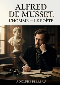 Alfred de Musset. L'homme - Le poète