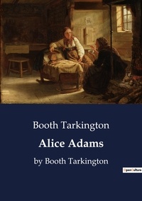 Booth Tarkington - Alice Adams - by Booth Tarkington.