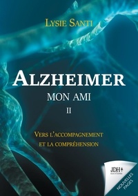 Lysie Santi - Alzheimer mon ami - Tome 2, Vers l'accompagnement et la compréhension.