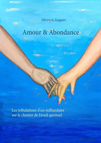 Olivier A. Guigues - Amour & Abondance - Les tribulations d'un milliardaire sur le chemin de l'éveil spirituel.