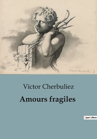 Victor Cherbuliez - Philosophie  : Amours fragiles.