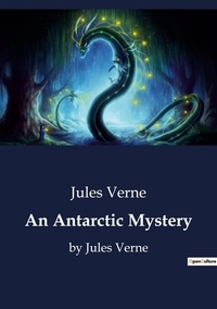 Jules Verne - An Antarctic Mystery - by Jules Verne.