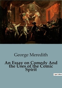 George Meredith - An Essay on Comedy And the Uses of the Comic Spirit.