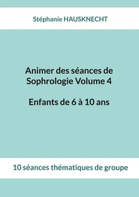 Animer des séances de Sophrologie Volume 4 Enfants de 6 à 10 ans