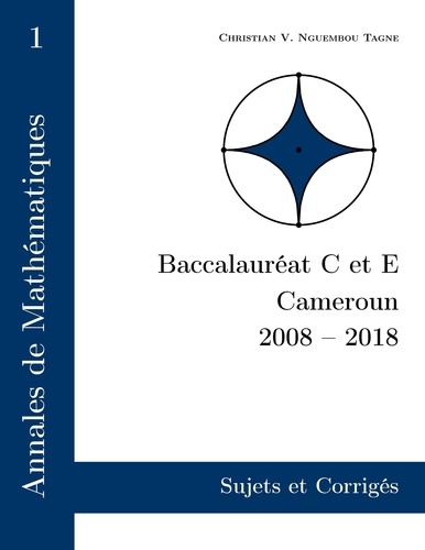 Annales de mathématiques Baccalauréat C et E, Cameroun, 2008-2018. Sujets et corrigés