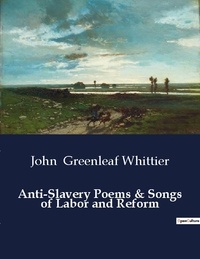 Whittier john Greenleaf - American Poetry  : Anti-Slavery Poems & Songs of Labor and Reform.