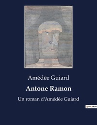 Amédée Guiard - Antone Ramon - Un roman d'Amédée Guiard.